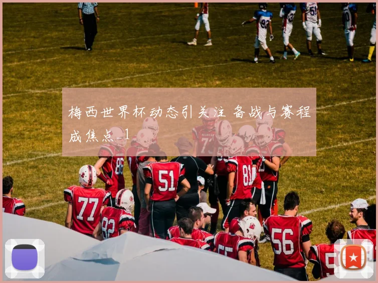 梅西世界杯动态引关注 备战与赛程成焦点_1
