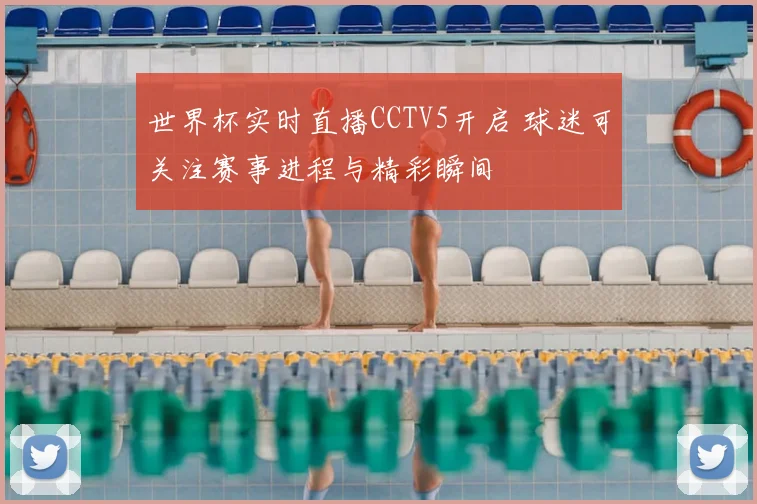 世界杯实时直播CCTV5开启 球迷可关注赛事进程与精彩瞬间