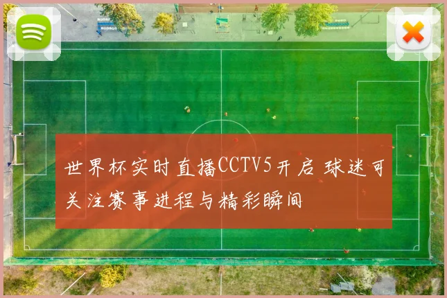 世界杯实时直播CCTV5开启 球迷可关注赛事进程与精彩瞬间