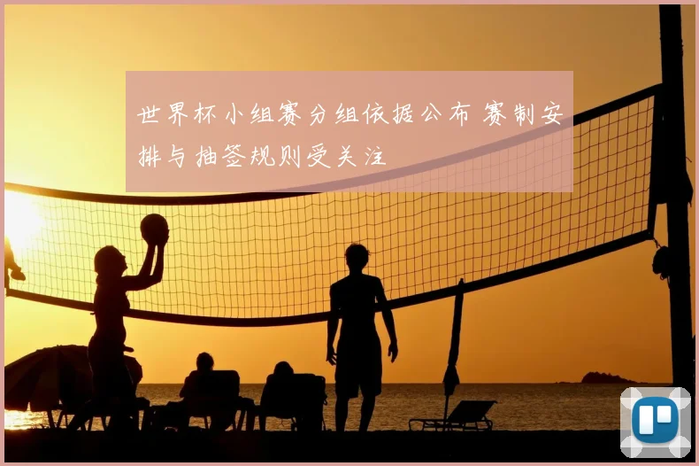 世界杯小组赛分组依据公布 赛制安排与抽签规则受关注