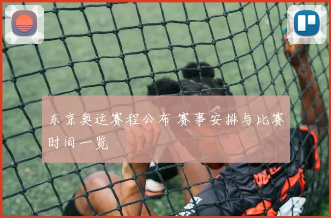 东京奥运赛程公布 赛事安排与比赛时间一览