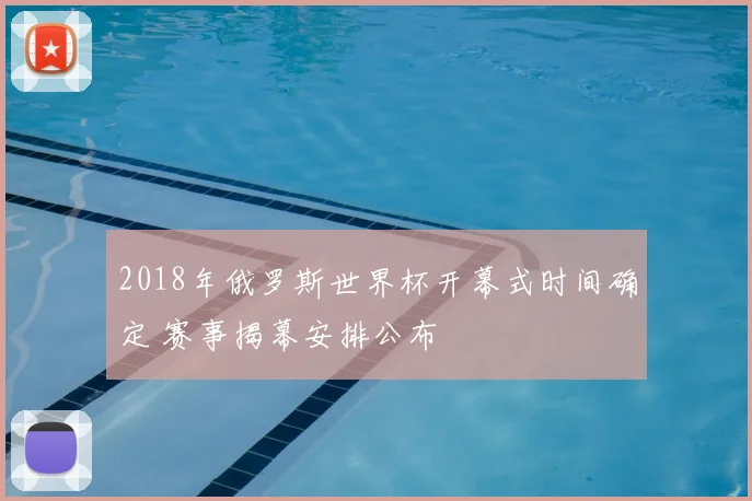 2018年俄罗斯世界杯开幕式时间确定 赛事揭幕安排公布